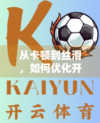 从卡顿到丝滑，如何优化开云体育网页登录体验，让球迷不再焦虑？