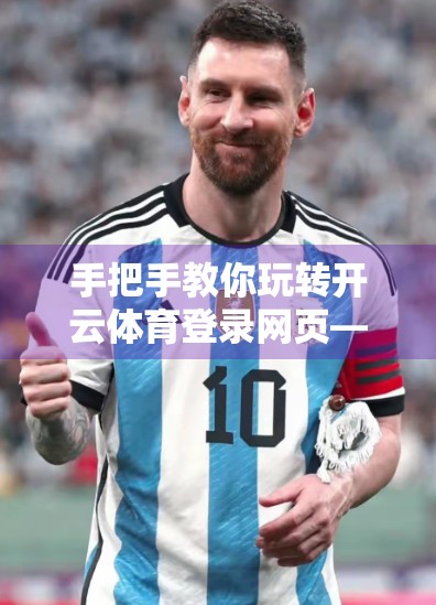 手把手教你玩转开云体育登录网页—新手必看的全流程指南！