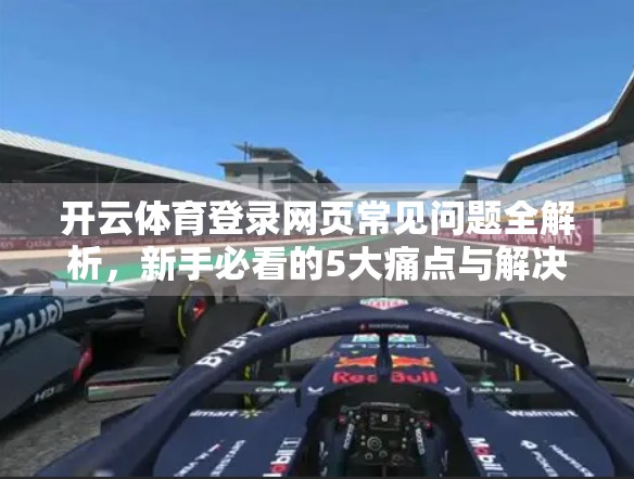 开云体育登录网页常见问题全解析，新手必看的5大痛点与解决方案！