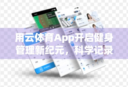 用云体育App开启健身管理新纪元，科学记录+智能指导，让每一次锻炼都高效又有趣！