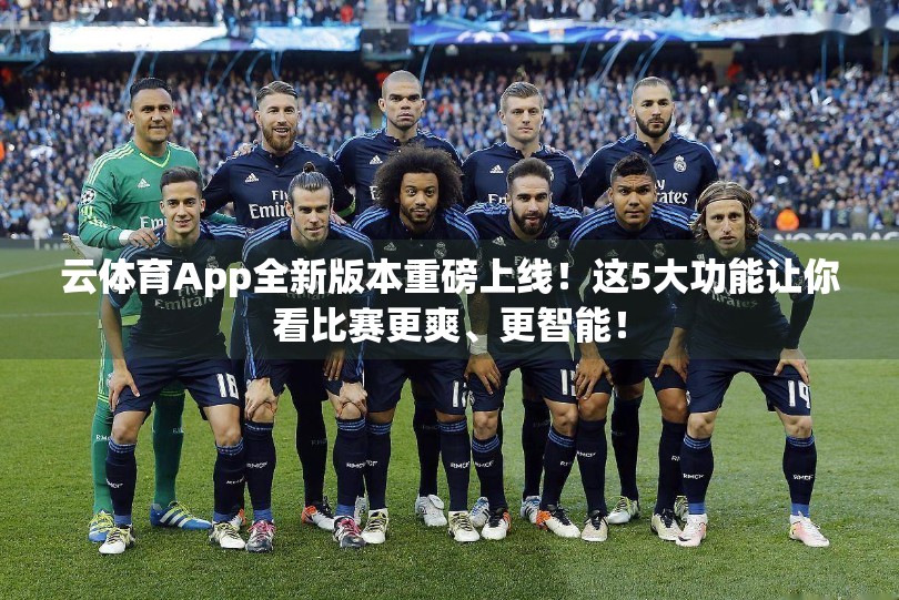 云体育App全新版本重磅上线！这5大功能让你看比赛更爽、更智能！