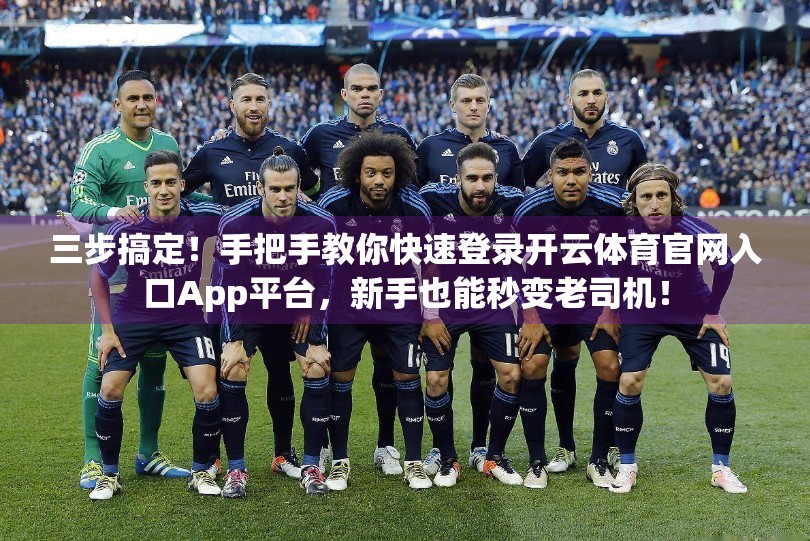 三步搞定！手把手教你快速登录开云体育官网入口App平台，新手也能秒变老司机！