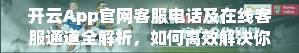 开云App官网客服电话及在线客服通道全解析，如何高效解决你的使用难题？