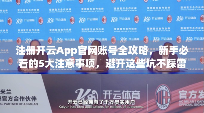 注册开云App官网账号全攻略，新手必看的5大注意事项，避开这些坑不踩雷！