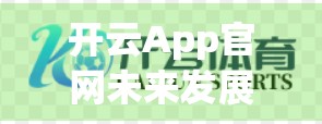 开云App官网未来发展趋势与升级规划，从功能优化到用户体验的全面跃迁