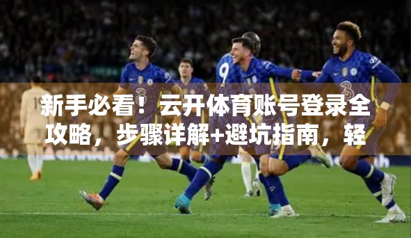 新手必看！云开体育账号登录全攻略，步骤详解+避坑指南，轻松畅玩体育世界！