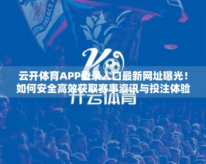 云开体育APP登录入口最新网址曝光！如何安全高效获取赛事资讯与投注体验？
