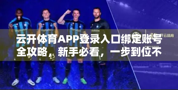 云开体育APP登录入口绑定账号全攻略，新手必看，一步到位不踩坑！