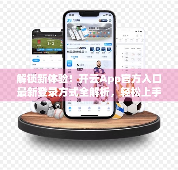 解锁新体验！开云App官方入口最新登录方式全解析，轻松上手不迷路！
