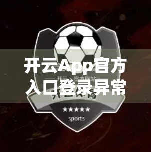 开云App官方入口登录异常？别慌！3步教你快速解决，轻松重连你的数字世界！