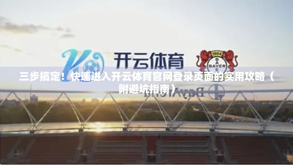 三步搞定！快速进入开云体育官网登录页面的实用攻略（附避坑指南）