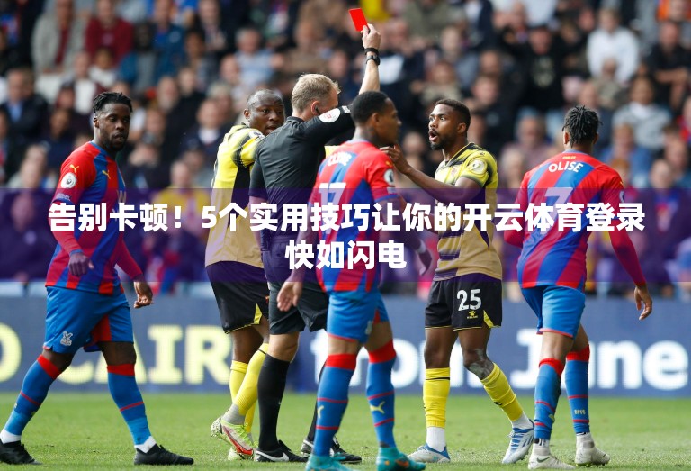 告别卡顿！5个实用技巧让你的开云体育登录快如闪电