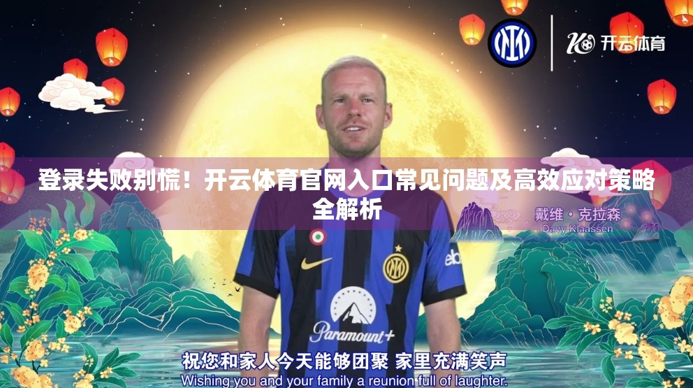 登录失败别慌！开云体育官网入口常见问题及高效应对策略全解析