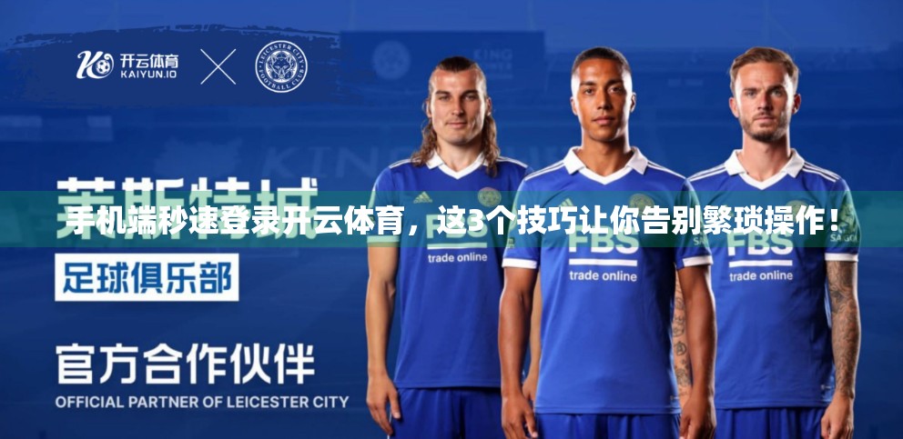 手机端秒速登录开云体育，这3个技巧让你告别繁琐操作！