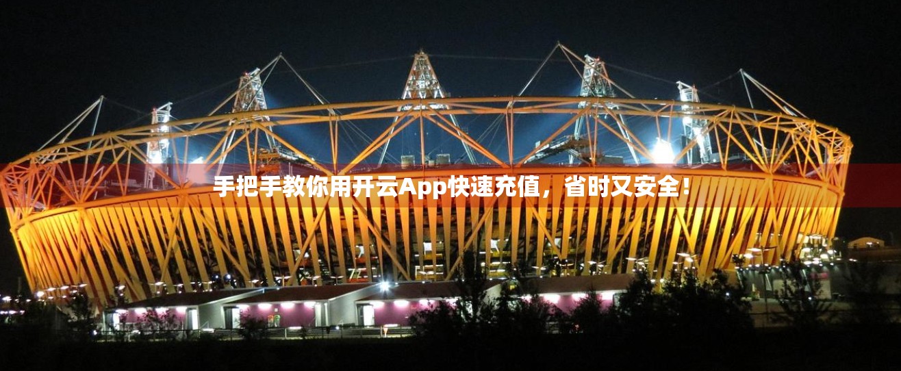 手把手教你用开云App快速充值，省时又安全！