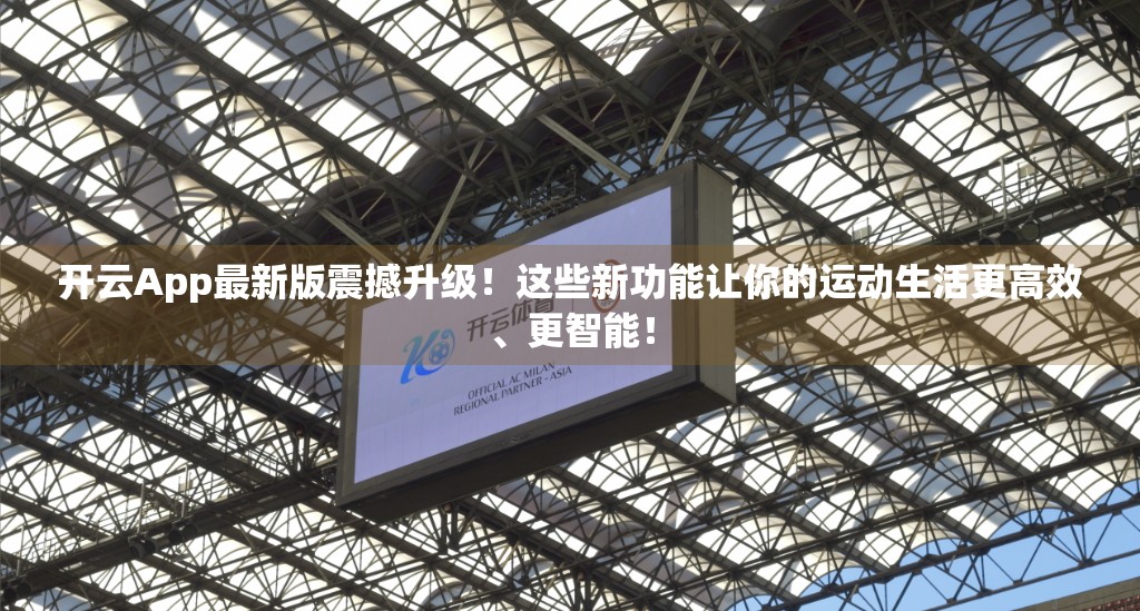 开云App最新版震撼升级！这些新功能让你的运动生活更高效、更智能！