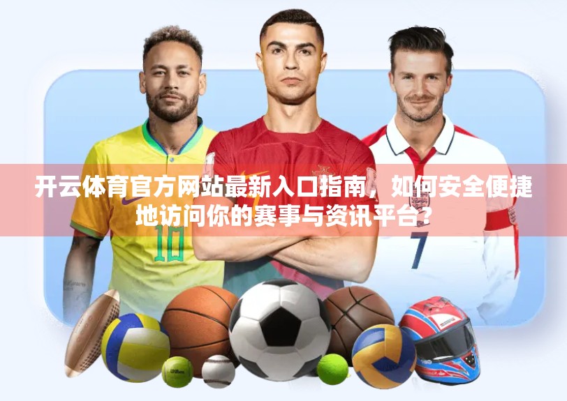 开云体育官方网站最新入口指南，如何安全便捷地访问你的赛事与资讯平台？