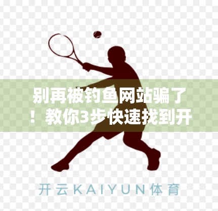 别再被钓鱼网站骗了！教你3步快速找到开云体育官网官方网址，安全又高效！