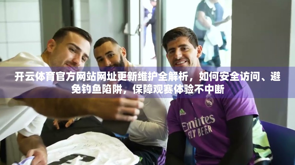 开云体育官方网站网址更新维护全解析，如何安全访问、避免钓鱼陷阱，保障观赛体验不中断