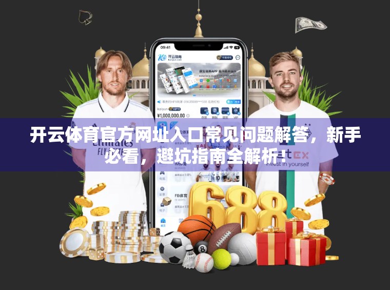 开云体育官方网址入口常见问题解答，新手必看，避坑指南全解析！