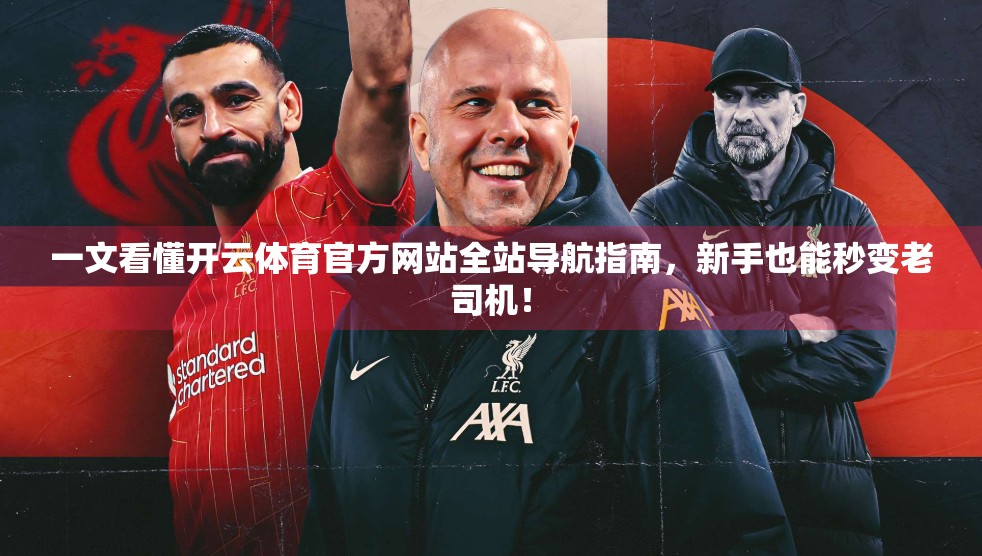 一文看懂开云体育官方网站全站导航指南，新手也能秒变老司机！