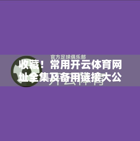 收藏！常用开云体育网址全集及备用链接大公开，再也不怕网站打不开！