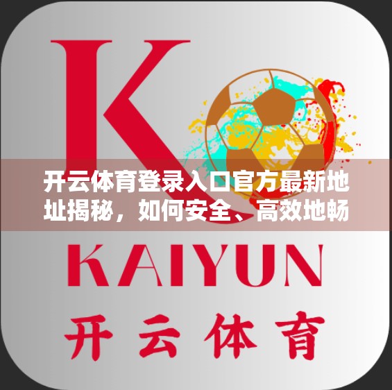 开云体育登录入口官方最新地址揭秘，如何安全、高效地畅享体育赛事直播与互动？