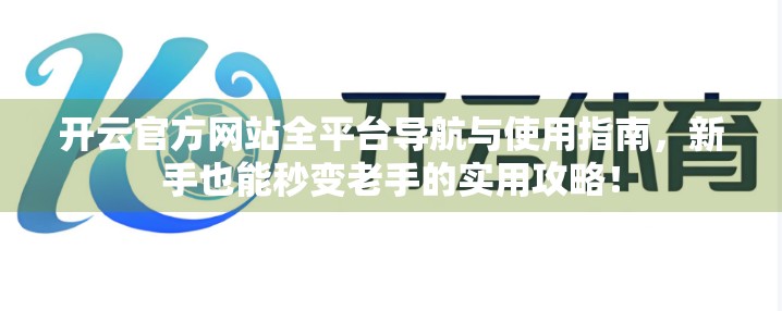 开云官方网站全平台导航与使用指南，新手也能秒变老手的实用攻略！