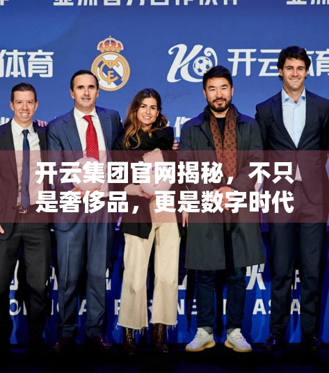 开云集团官网揭秘，不只是奢侈品，更是数字时代的品牌引擎