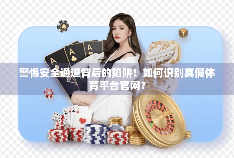警惕安全通道背后的陷阱！如何识别真假体育平台官网？