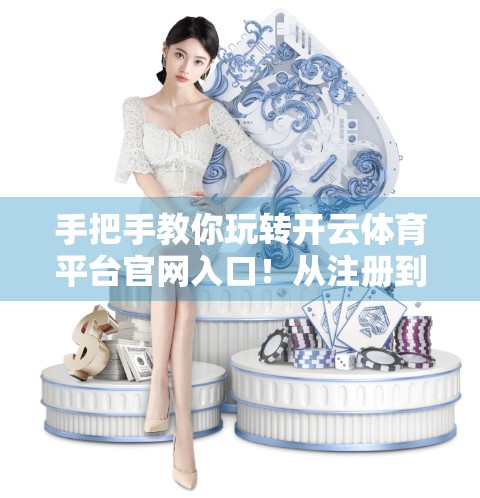 手把手教你玩转开云体育平台官网入口！从注册到下单，全流程详解！