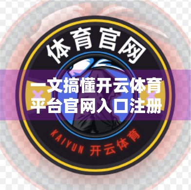 一文搞懂开云体育平台官网入口注册登录全流程！新手也能秒变老手！