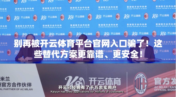 别再被开云体育平台官网入口骗了！这些替代方案更靠谱、更安全！