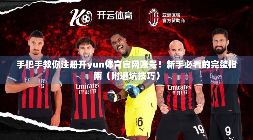 手把手教你注册开yun体育官网账号！新手必看的完整指南（附避坑技巧）