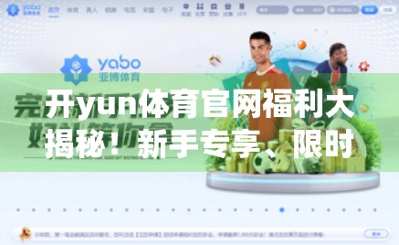 开yun体育官网福利大揭秘！新手专享、限时折扣、积分兑换，你不可错过的运动狂欢盛宴！