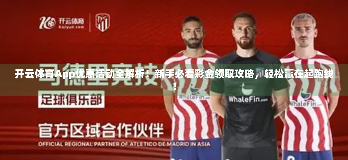 开云体育App优惠活动全解析！新手必看彩金领取攻略，轻松赢在起跑线！