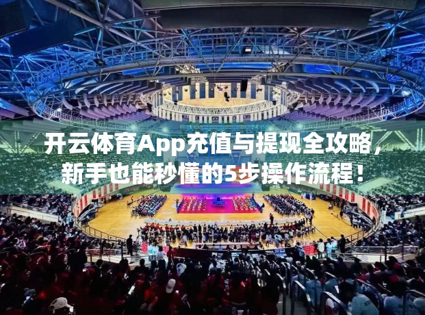 开云体育App充值与提现全攻略，新手也能秒懂的5步操作流程！