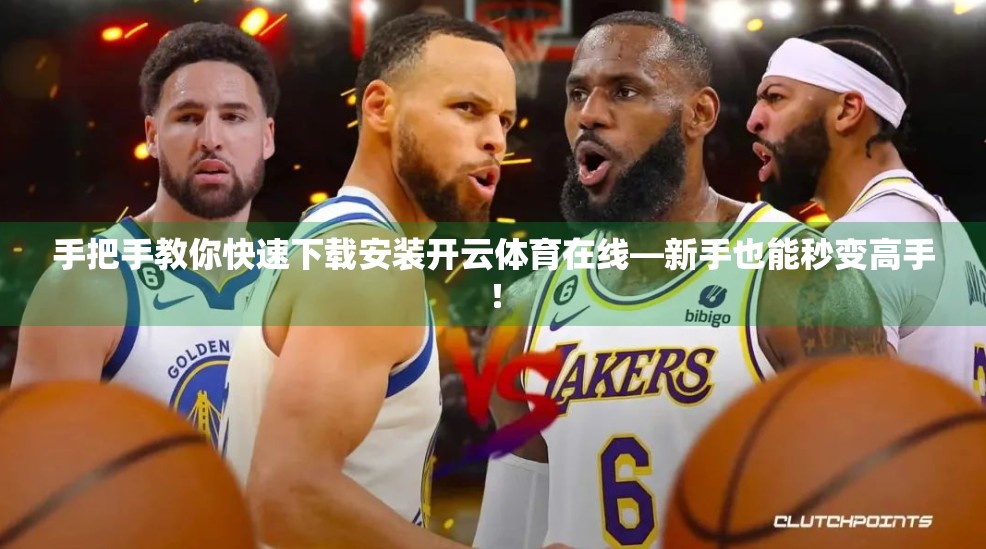 手把手教你快速下载安装开云体育在线—新手也能秒变高手！