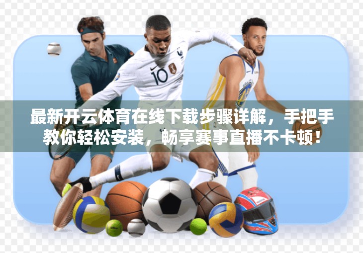最新开云体育在线下载步骤详解，手把手教你轻松安装，畅享赛事直播不卡顿！