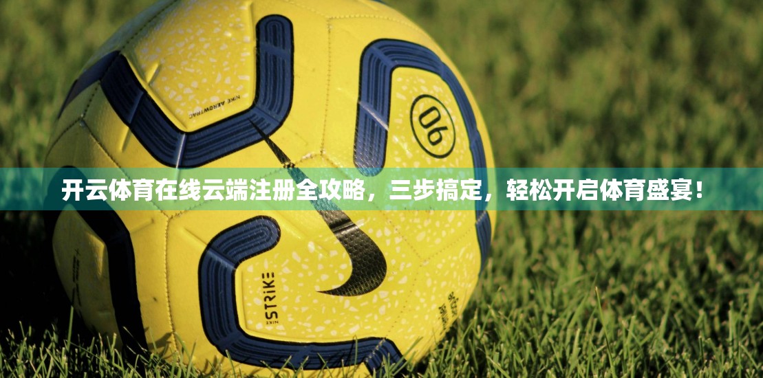 开云体育在线云端注册全攻略，三步搞定，轻松开启体育盛宴！