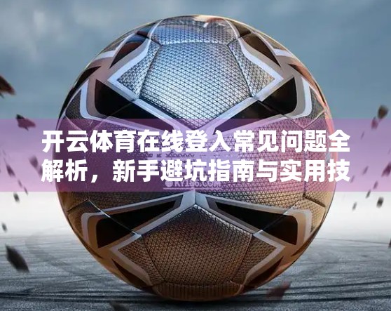 开云体育在线登入常见问题全解析，新手避坑指南与实用技巧大公开！