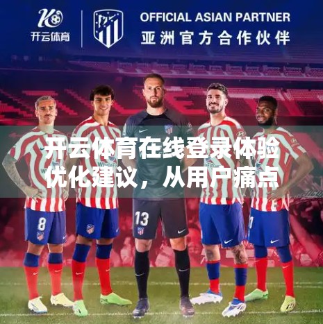 开云体育在线登录体验优化建议，从用户痛点出发，打造更流畅的观赛之旅