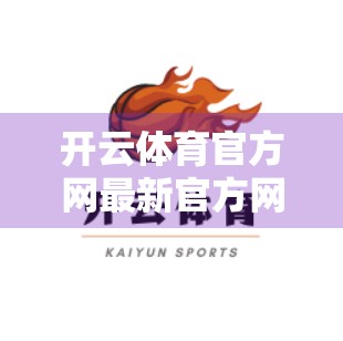 开云体育官方网最新官方网址公布！权威资讯一网打尽，球迷福利大放送！