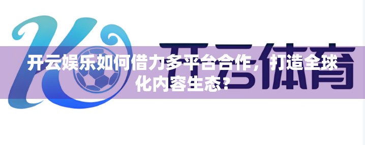 开云娱乐如何借力多平台合作，打造全球化内容生态？