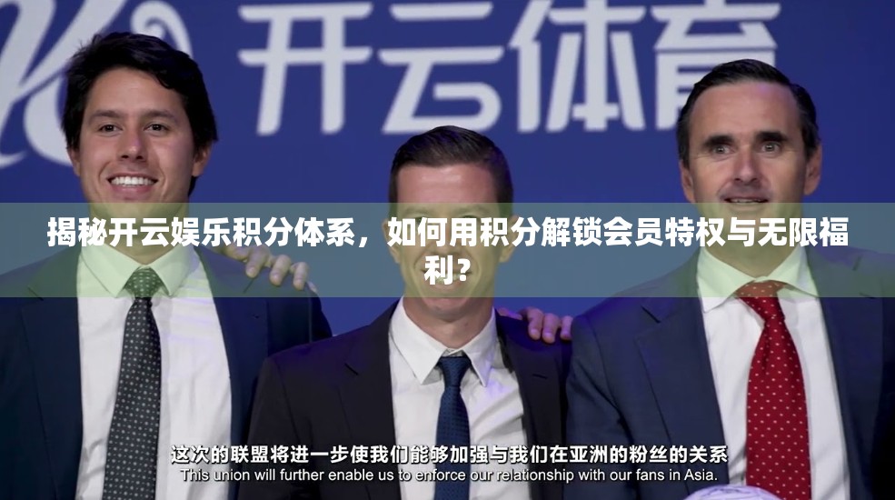 揭秘开云娱乐积分体系，如何用积分解锁会员特权与无限福利？