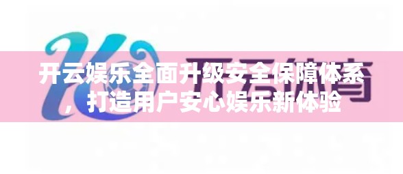 开云娱乐全面升级安全保障体系，打造用户安心娱乐新体验