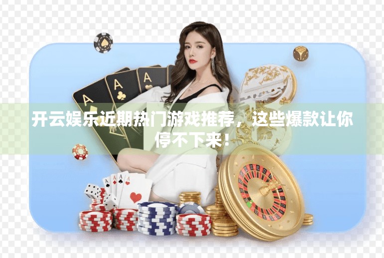 开云娱乐近期热门游戏推荐，这些爆款让你停不下来！