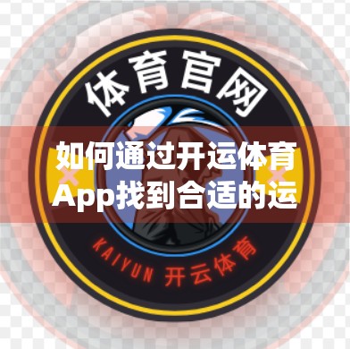 如何通过开运体育App找到合适的运动伙伴？这3步让你告别孤单训练，高效燃脂！