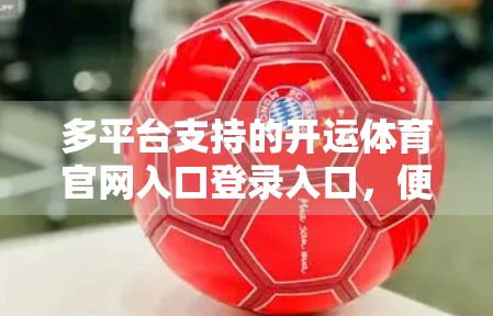 多平台支持的开运体育官网入口登录入口，便捷体验背后的隐藏逻辑与用户价值