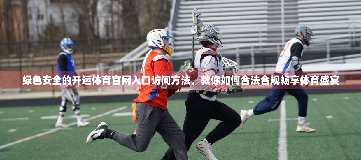 绿色安全的开运体育官网入口访问方法，教你如何合法合规畅享体育盛宴